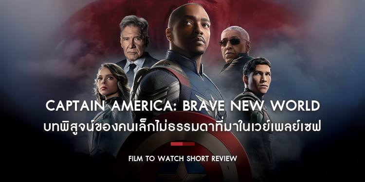 Captain America: Brave New World - บทพิสูจน์ของคนเล็กไม่ธรรมดาในฐานะ Captain America ที่มาในเวย์เพลย์เซฟ | Film to Watch Short Review